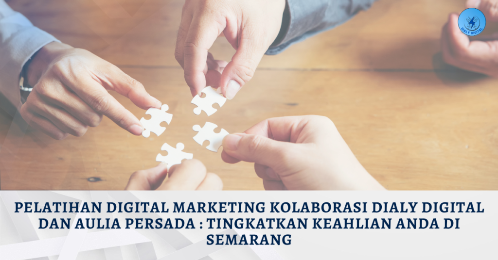 Pelatihan Digital Marketing Kolaborasi Dialy Digital dan Aulia Persada: Tingkatkan Keahlian Anda di Semarang